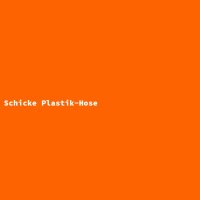 Schicke Plastik-Hose